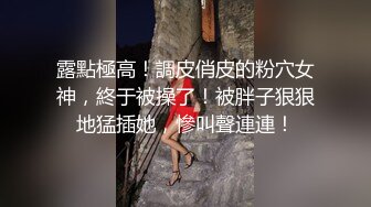 露點極高！調皮俏皮的粉穴女神，終于被操了！被胖子狠狠地猛插她，慘叫聲連連！