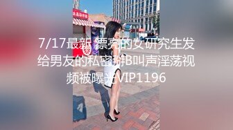 7/17最新 漂亮的女研究生发给男友的私密掰B叫声淫荡视频被曝光VIP1196