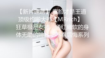 【新片速遞】 露脸才是王道 顶级约啪大神【MRrich】✅狂草极品女神，通红瘫软的身体无助的呻吟，不看后悔系列 3