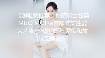 〖超唯美推荐〗性感瑞士名模MILO MOIRé首部唯美性爱大片流出 翘挺爆乳 爱欲和放纵完美交织