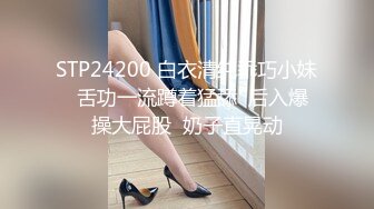 STP24200 白衣清纯乖巧小妹  舌功一流蹲着猛舔  后入爆操大屁股  奶子直晃动