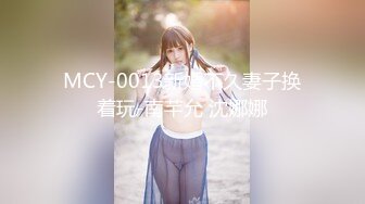 MCY-0013新婚不久妻子换着玩-南芊允 沈娜娜