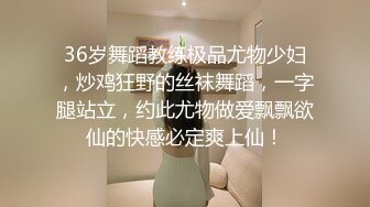 36岁舞蹈教练极品尤物少妇，炒鸡狂野的丝袜舞蹈，一字腿站立，约此尤物做爱飘飘欲仙的快感必定爽上仙！