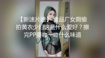 【新速片遞】 食品厂女厕偷拍黄衣少妇这是什么爱好？擦完PP要吻一吻什么味道