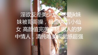 ✿淫欲反差美少女✿可爱jk妹妹被哥哥操，极品00后小仙女 高颜值完美身材 男人的梦中情人，清纯唯美视觉感超强