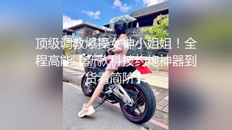 顶级调教爆操女神小姐姐！全程高能【新款科技约炮神器到货看简阶】