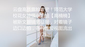 云盘高质露脸泄密！师范大学校花女神级小姐姐【高楠楠】被斯文眼镜男征服，对着镜子边口边拍，各种性爱视图流出 (2)