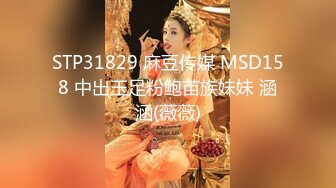 STP31829 麻豆传媒 MSD158 中出玉足粉鲍苗族妹妹 涵涵(薇薇)