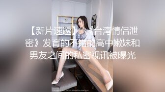 【新片速遞】  《台湾情侣泄密》发育的不错的高中嫩妹和男友之间的私密视讯被曝光