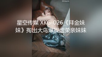 星空传媒 XKG-026《拜金妹妹》掏出大鸟爆操虚荣亲妹妹