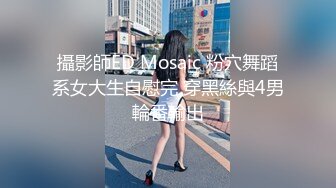 攝影師ED Mosaic 粉穴舞蹈系女大生自慰完 穿黑絲與4男輪番輸出