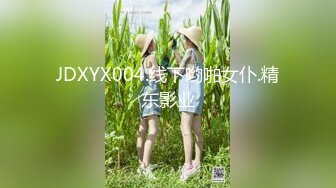 JDXYX004.线下哟啪女仆.精东影业