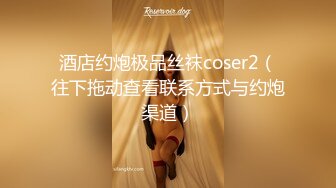 酒店约炮极品丝袜coser2（往下拖动查看联系方式与约炮渠道）