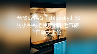 台灣SWAG『chloesky』邻居小哥哥把我带到附近汽旅 口爆女上位