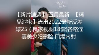 【新片速遞】 五月最新❤【精品泄密】流出2022最新反差婊25（良家视图18套)各路淫妻美少妇露脸 口爆内射 