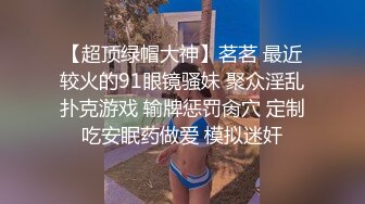 【超顶绿帽大神】茗茗 最近较火的91眼镜骚妹 聚众淫乱扑克游戏 输牌惩罚肏穴 定制吃安眠药做爱 模拟迷奸