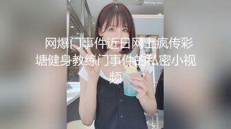   网爆门事件近日网上疯传彩塘健身教练门事件的私密小视频