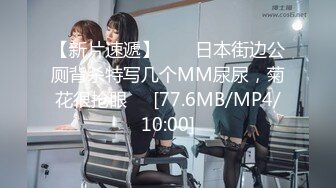 【新片速遞】  ❤️日本街边公厕背杀特写几个MM尿尿，菊花很抢眼❤️[77.6MB/MP4/10:00]