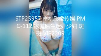 STP25957 蜜桃影像传媒 PMC-112 家庭医生迷奸少妇 斑斑 VIP2209