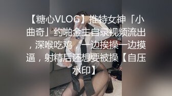 【糖心VLOG】推特女神「小曲奇」约啪金主自录视频流出，深喉吃鸡，一边挨操一边摸逼，射精后还想要被操【自压水印】