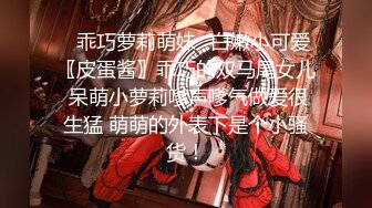 ✿乖巧萝莉萌妹✿白嫩小可爱〖皮蛋酱〗乖巧的双马尾女儿 呆萌小萝莉嗲声嗲气做爱很生猛 萌萌的外表下是个小骚货！