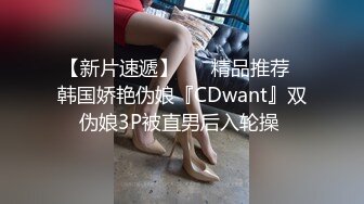 【新片速遞】 ❤️精品推荐❤韩国娇艳伪娘『CDwant』双伪娘3P被直男后入轮操 