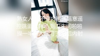 熟女人妻 不穿内裤骚逼塞遥控跳蛋逛商场 到卫生间啪啪 操一半有人敲门了 最后内射