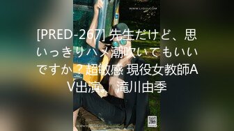 [PRED-267] 先生だけど、思いっきりハメ潮吹いてもいいですか？超敏感 現役女教師AV出演。 滝川由季