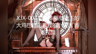 XJX-0034 青青 隔壁老王的大鸡巴撞击着我的小骚逼 香蕉视频