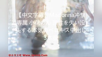 【中文字幕】Madonna冲撃専属 小花のん 理性を失い没头する本気のベロキス中出し3本番