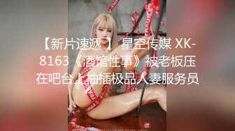 【新片速遞 】 星空传媒 XK-8163《酒馆性事》被老板压在吧台上抽插极品人妻服务员