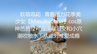 ✿软萌乖巧✿青春活力花季美少女〖MasukuChan〗cos原神芭芭拉咸湿深喉口交和小穴潮吹喷水！从此对性爱成瘾