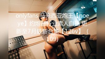 onlyfans 马来西亚炮王【noeye】约炮各行业素人自拍 更新至7月最新合集【126v】  (109)