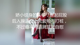   娇小纹身的妹子，撅起屁股后入操逼女上无套啪啪打桩，不过瘾再用道具跳蛋自慰