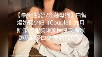 【最新性爱??淫荡母狗】白皙爆奶骚少妇『Couple』九月新作 蒙眼骑乘顶操浪穴 深喉跪舔超爱口交 高清720P版