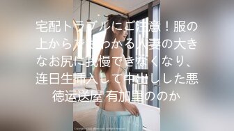 宅配トラブルにご注意！服の上からでもわかる人妻の大きなお尻に我慢できなくなり、连日生挿入して中出しした悪徳运送屋 有加里ののか