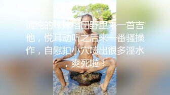 清纯的妹妹稻田野里来一首吉他，悦耳动听之后来一番骚操作，自慰扣小穴喷出很多淫水，爽死啦！