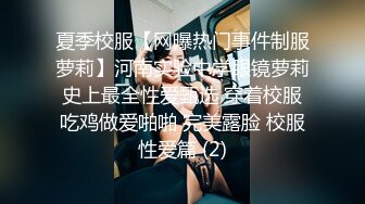 夏季校服【网曝热门事件制服萝莉】河南实验中学眼镜萝莉史上最全性爱甄选 穿着校服吃鸡做爱啪啪 完美露脸 校服性爱篇 (2)