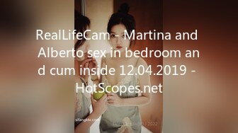 RealLifeCam - Martina and Alberto sex in bedroom and cum inside 12.04.2019 - HotScopes.net