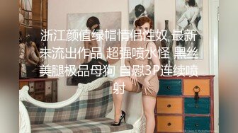 顶级泄密㊙️重磅调教激发高颜值极品超嫩萝 莉M属性 女主水嫩 身材一流 呻吟真实勾人心魂 制服调教篇 [