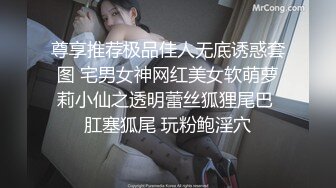 尊享推荐极品佳人无底诱惑套图 宅男女神网红美女软萌萝莉小仙之透明蕾丝狐狸尾巴 肛塞狐尾 玩粉鲍淫穴