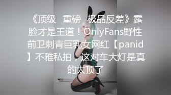 《顶级⭐重磅☛极品反差》露脸才是王道！OnlyFans野性前卫刺青巨乳女网红【panid】不雅私拍，这对车大灯是真的太顶了