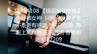 STP24108 【极品瑜伽教练】牛仔裤女神  只脱一般裤子是不是更有感觉？肤白貌美  再配上高跟鞋 无套啪啪 香艳刺激 VIP2209