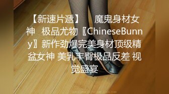 【新速片遞】  ⭐魔鬼身材女神⭐极品尤物〖ChineseBunny〗新作劲爆完美身材顶级精盆女神 美乳丰臀极品反差 视觉盛宴