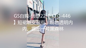 GS自购-售价22【 KFC-446 】短裙靓女逛街。粉色透明内内。露出一片黑森林