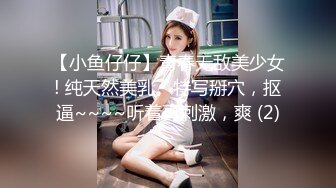 【小鱼仔仔】青春无敌美少女! 纯天然美乳。特写掰穴，抠逼~~~~听着真刺激，爽 (2)