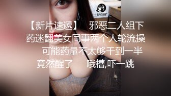 【新片速遞】   邪恶二人组下药迷翻美女同事两个人轮流操❤️可能药量不太够干到一半竟然醒了❤️哦槽,吓一跳