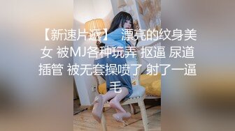 【新速片遞】  漂亮的纹身美女 被MJ各种玩弄 抠逼 尿道插管 被无套操喷了 射了一逼毛 