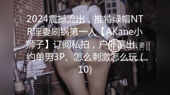 2024震撼流出，推特绿帽NTR淫妻刷锅第一人【AKane小狮子】订阅私拍，户外露出、约单男3P、怎么刺激怎么玩 (10)