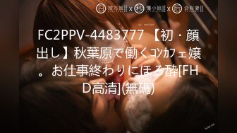 FC2PPV-4483777 【初・顔出し】秋葉原で働くｺﾝｶﾌェ嬢。お仕事終わりにほろ酔[FHD高清](無碼)